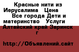 Красные нити из Иерусалима › Цена ­ 150 - Все города Дети и материнство » Услуги   . Алтайский край,Заринск г.